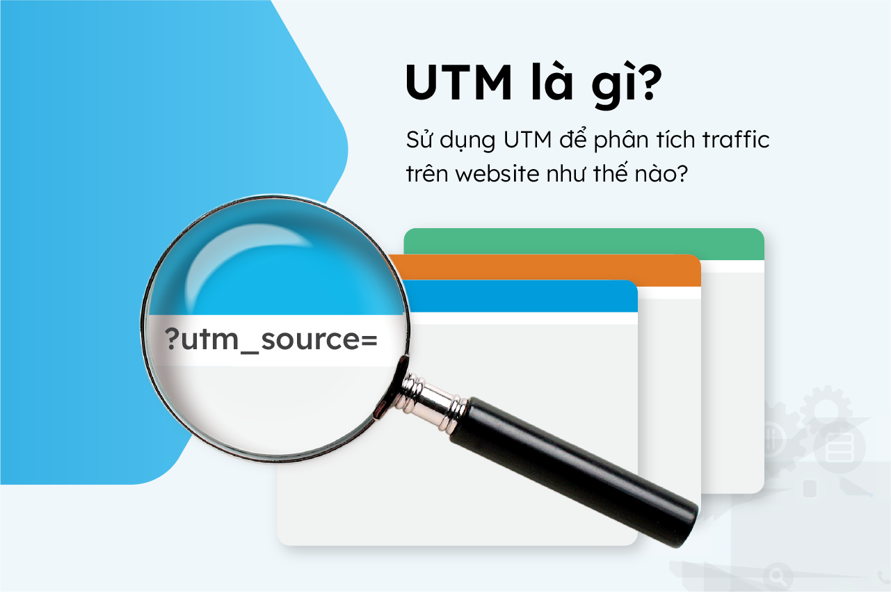 UTM là gì? Ứng dụng UTM để theo dõi chiến dịch Marketing